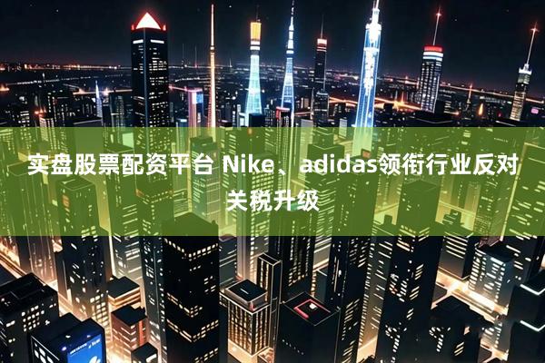 实盘股票配资平台 Nike、adidas领衔行业反对关税升级