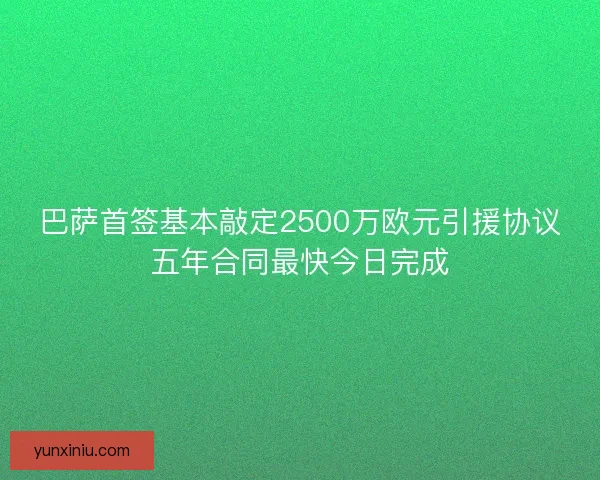 巴萨首签基本敲定2500万欧元引援协议五年合同最快今日完成