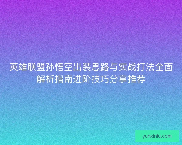 英雄联盟孙悟空出装思路与实战打法全面解析指南进阶技巧分享推荐