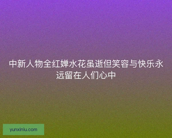 中新人物全红婵水花虽逝但笑容与快乐永远留在人们心中