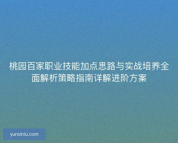 桃园百家职业技能加点思路与实战培养全面解析策略指南详解进阶方案