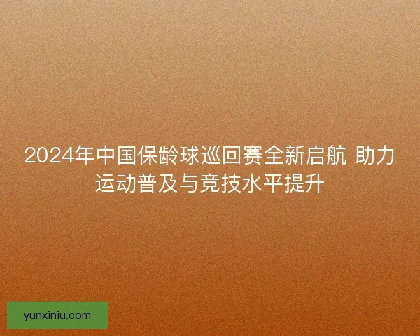 2024年中国保龄球巡回赛全新启航 助力运动普及与竞技水平提升 2024年中国保龄球巡回赛全新启航 助力运动普及与竞技水平提升